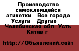 Производство самоклеящейся этикетки - Все города Услуги » Другие   . Челябинская обл.,Усть-Катав г.